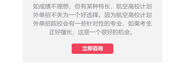 如成績不理想，但有某種特長，航空高校計劃外單招不失為一個好選擇。因為航空高校計劃外單招院校會有一些針對性的專業，如果考生正好擅長,這是一個很好的機會。